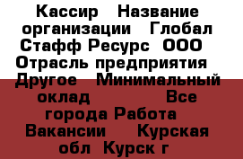 Кассир › Название организации ­ Глобал Стафф Ресурс, ООО › Отрасль предприятия ­ Другое › Минимальный оклад ­ 35 000 - Все города Работа » Вакансии   . Курская обл.,Курск г.